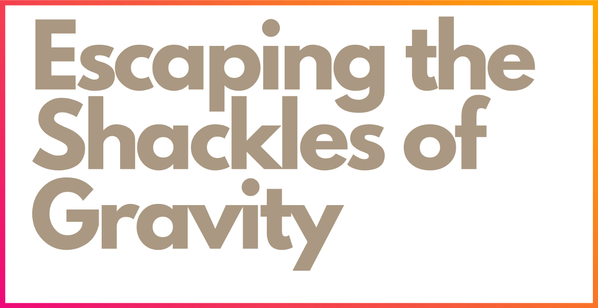 White graphic with gold text: Escaping the Shackles of Gravity.